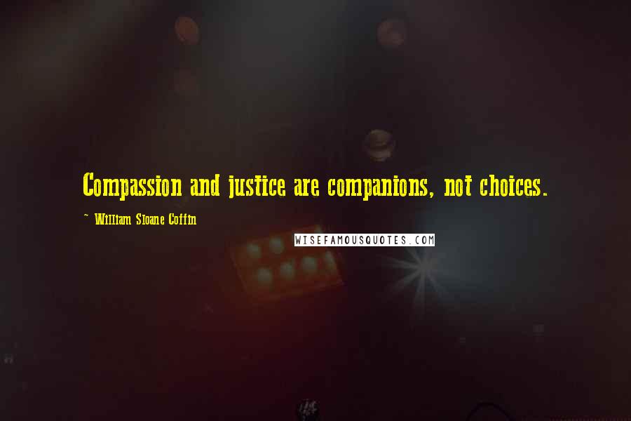 William Sloane Coffin Quotes: Compassion and justice are companions, not choices.