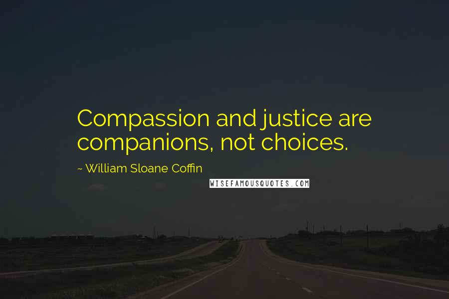 William Sloane Coffin Quotes: Compassion and justice are companions, not choices.