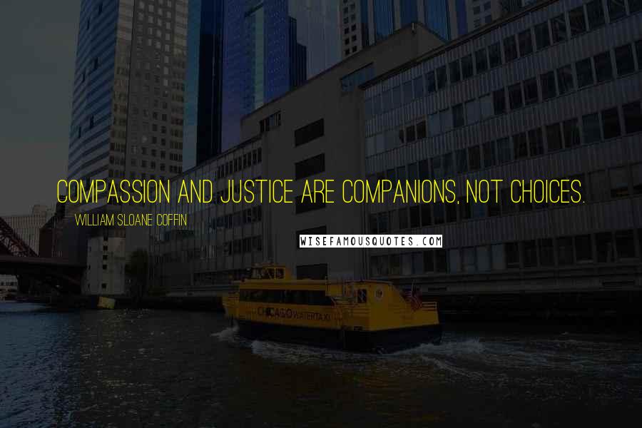 William Sloane Coffin Quotes: Compassion and justice are companions, not choices.