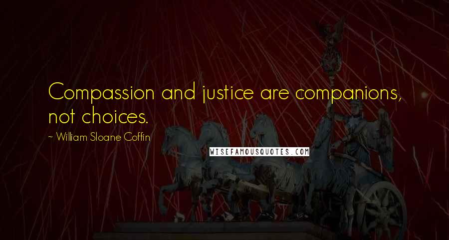 William Sloane Coffin Quotes: Compassion and justice are companions, not choices.