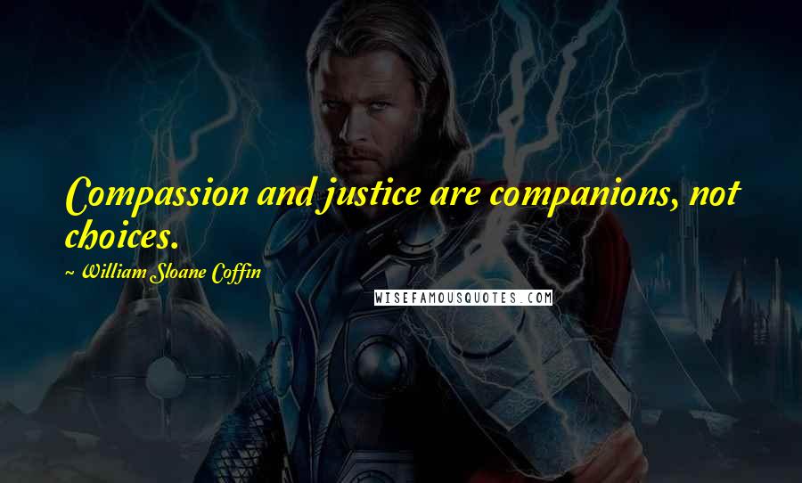 William Sloane Coffin Quotes: Compassion and justice are companions, not choices.