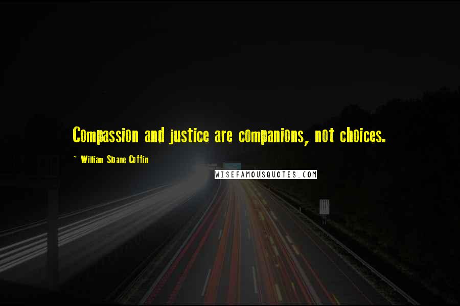 William Sloane Coffin Quotes: Compassion and justice are companions, not choices.
