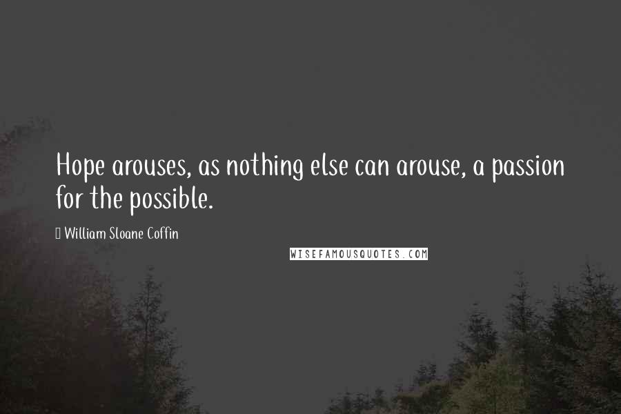 William Sloane Coffin Quotes: Hope arouses, as nothing else can arouse, a passion for the possible.