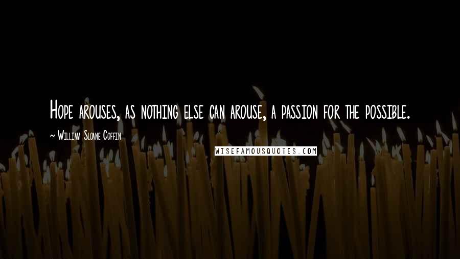 William Sloane Coffin Quotes: Hope arouses, as nothing else can arouse, a passion for the possible.