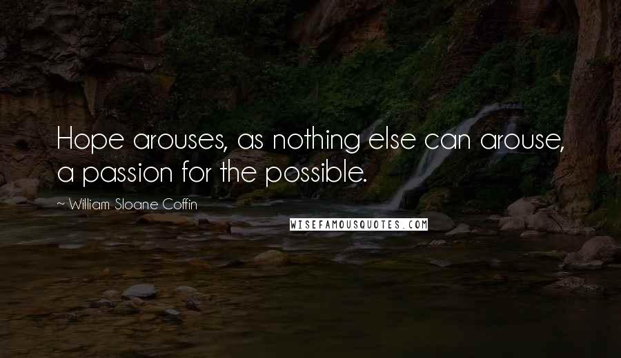 William Sloane Coffin Quotes: Hope arouses, as nothing else can arouse, a passion for the possible.