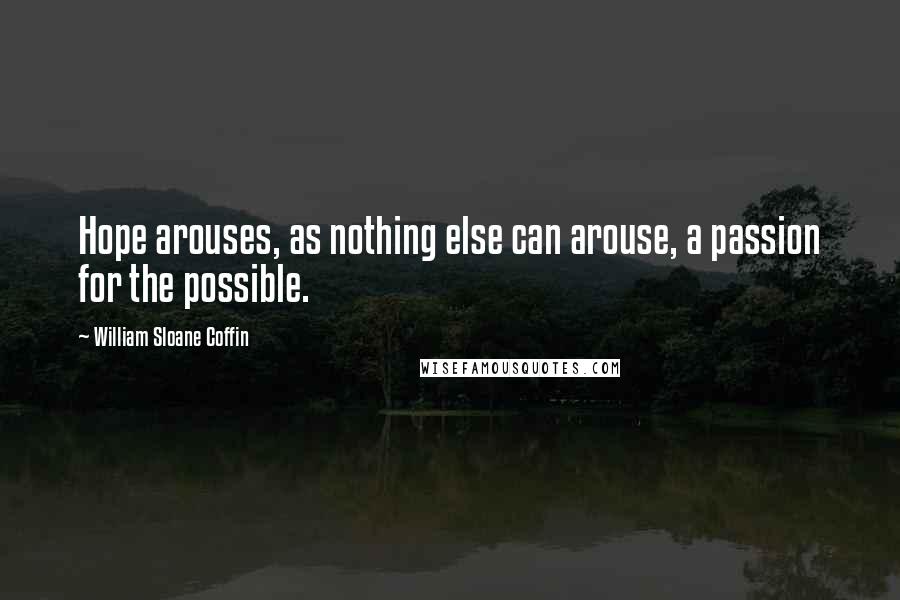 William Sloane Coffin Quotes: Hope arouses, as nothing else can arouse, a passion for the possible.