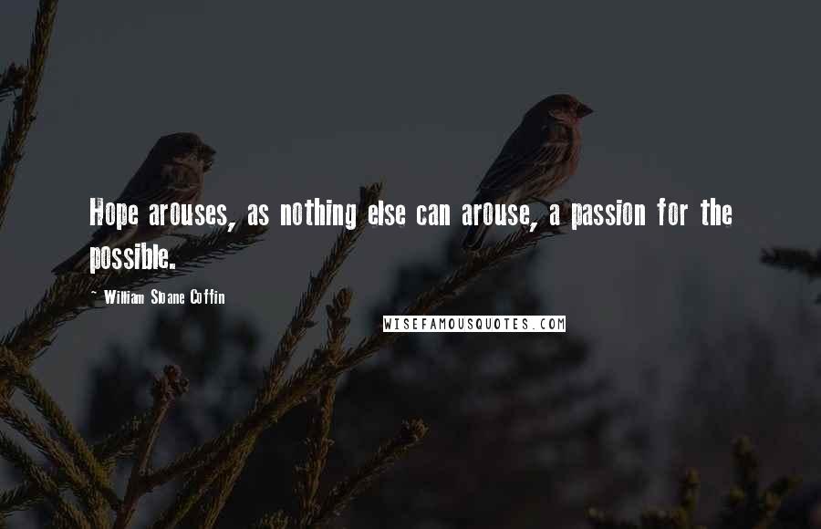 William Sloane Coffin Quotes: Hope arouses, as nothing else can arouse, a passion for the possible.