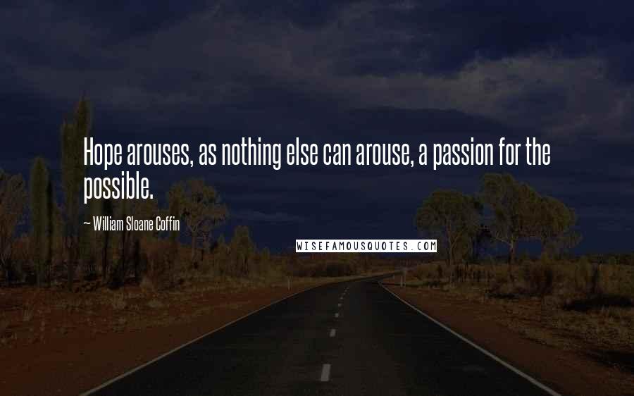 William Sloane Coffin Quotes: Hope arouses, as nothing else can arouse, a passion for the possible.