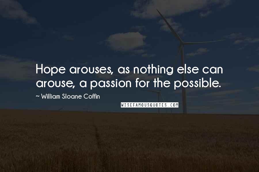 William Sloane Coffin Quotes: Hope arouses, as nothing else can arouse, a passion for the possible.