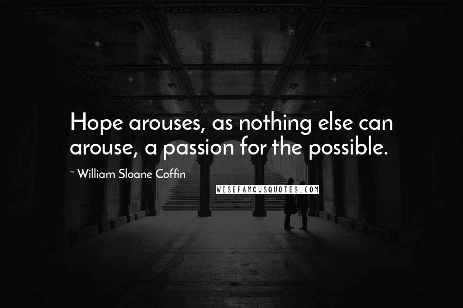 William Sloane Coffin Quotes: Hope arouses, as nothing else can arouse, a passion for the possible.