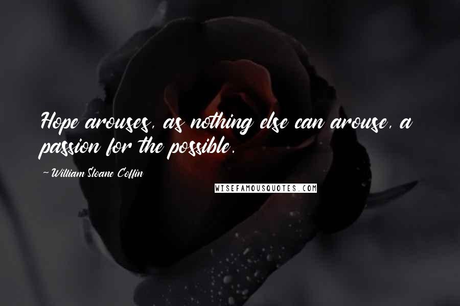 William Sloane Coffin Quotes: Hope arouses, as nothing else can arouse, a passion for the possible.