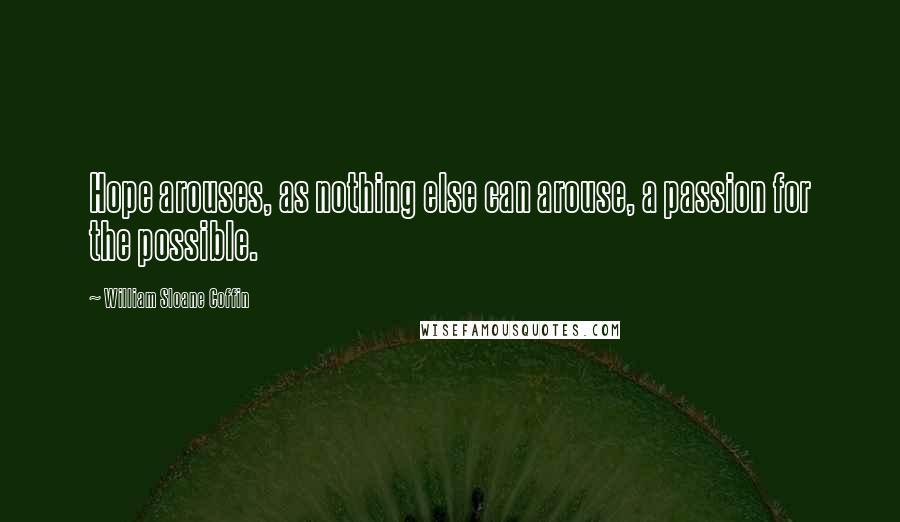 William Sloane Coffin Quotes: Hope arouses, as nothing else can arouse, a passion for the possible.