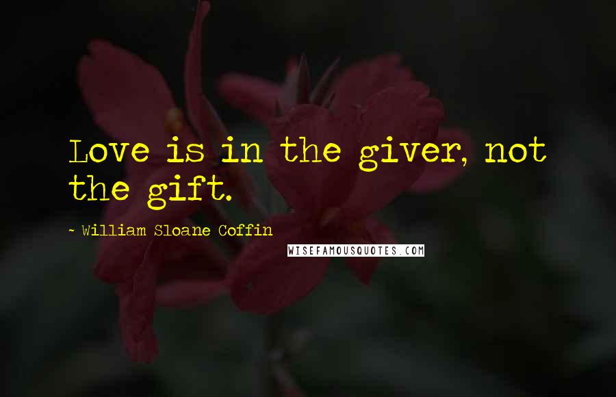 William Sloane Coffin Quotes: Love is in the giver, not the gift.