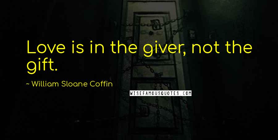 William Sloane Coffin Quotes: Love is in the giver, not the gift.