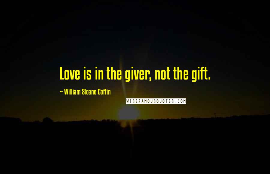 William Sloane Coffin Quotes: Love is in the giver, not the gift.