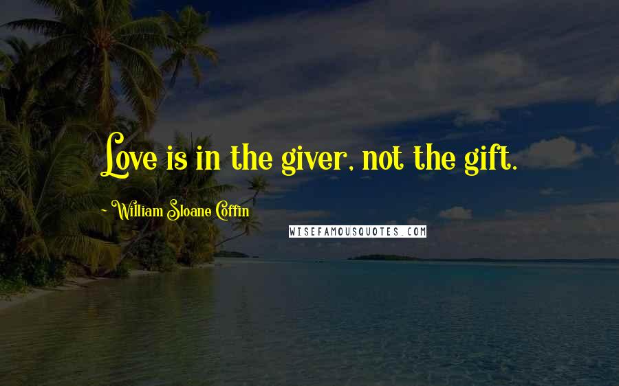 William Sloane Coffin Quotes: Love is in the giver, not the gift.