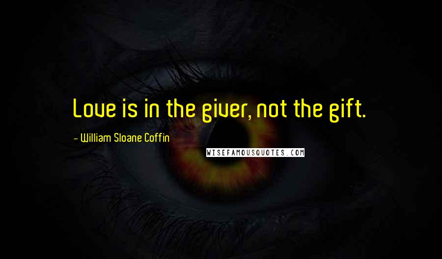 William Sloane Coffin Quotes: Love is in the giver, not the gift.