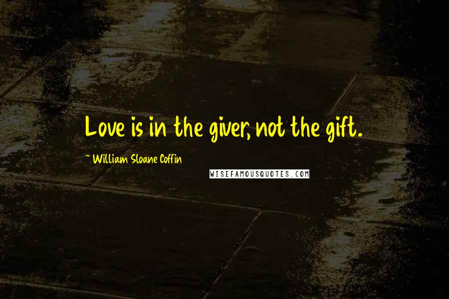 William Sloane Coffin Quotes: Love is in the giver, not the gift.