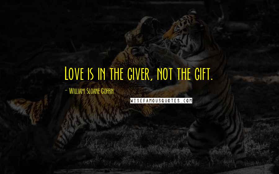 William Sloane Coffin Quotes: Love is in the giver, not the gift.