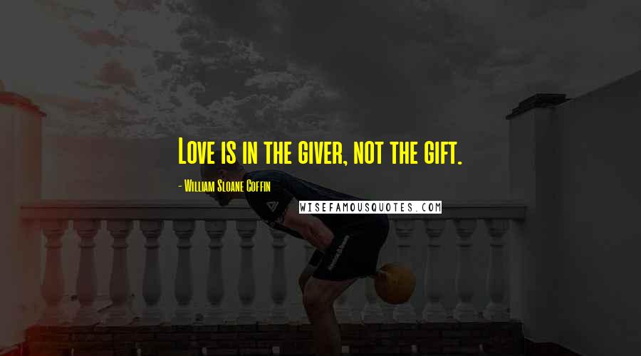 William Sloane Coffin Quotes: Love is in the giver, not the gift.