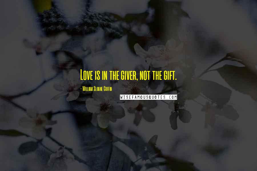 William Sloane Coffin Quotes: Love is in the giver, not the gift.