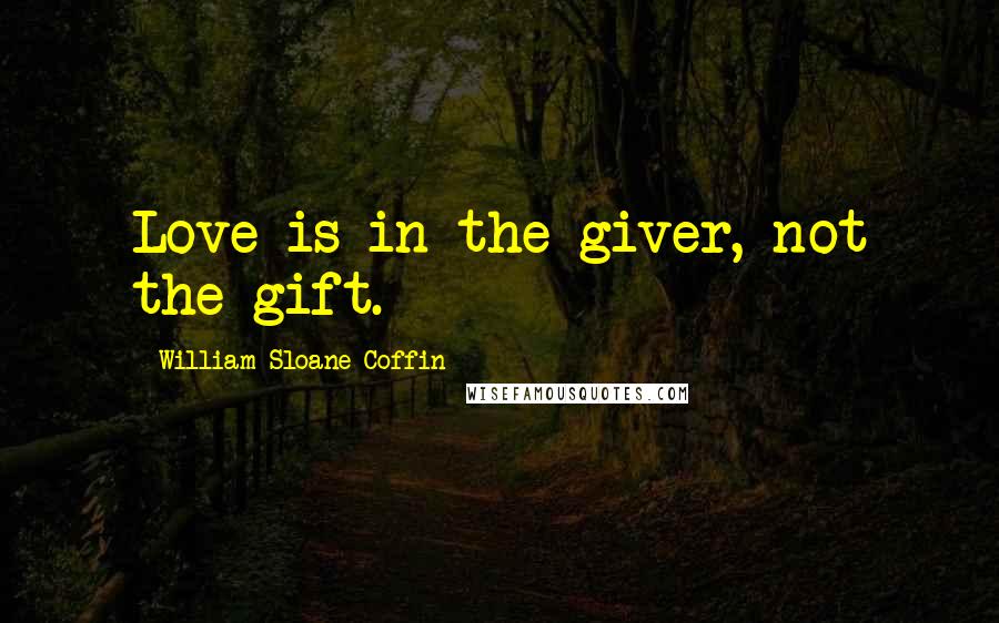 William Sloane Coffin Quotes: Love is in the giver, not the gift.