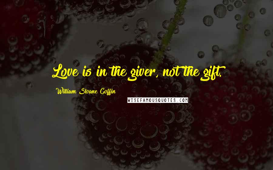 William Sloane Coffin Quotes: Love is in the giver, not the gift.