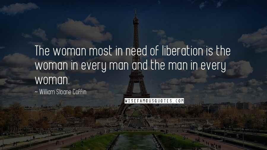 William Sloane Coffin Quotes: The woman most in need of liberation is the woman in every man and the man in every woman.