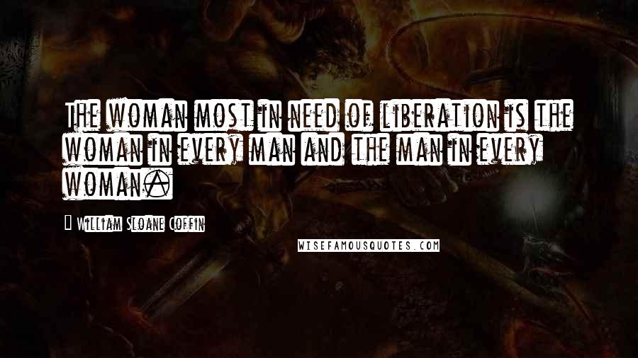 William Sloane Coffin Quotes: The woman most in need of liberation is the woman in every man and the man in every woman.