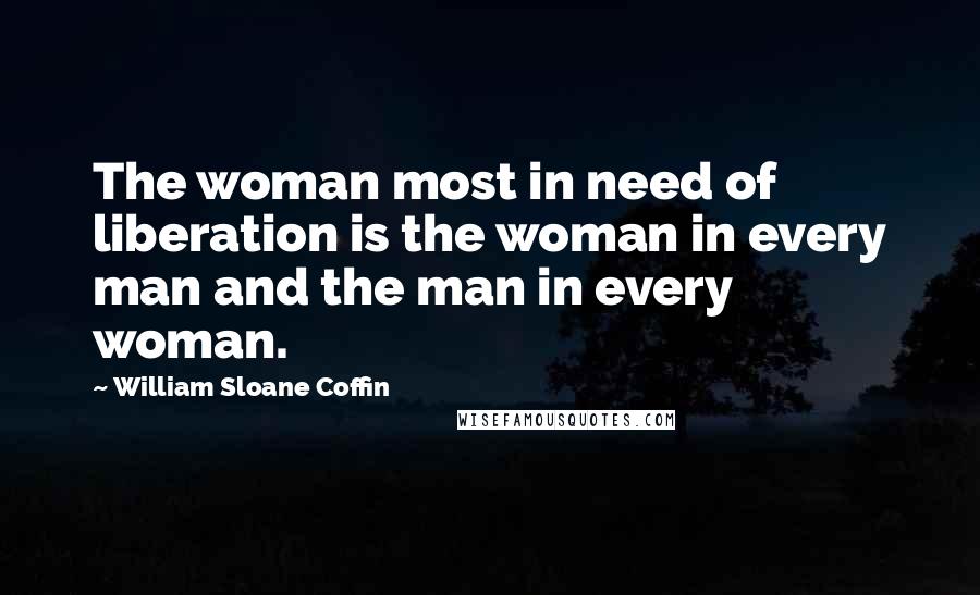 William Sloane Coffin Quotes: The woman most in need of liberation is the woman in every man and the man in every woman.