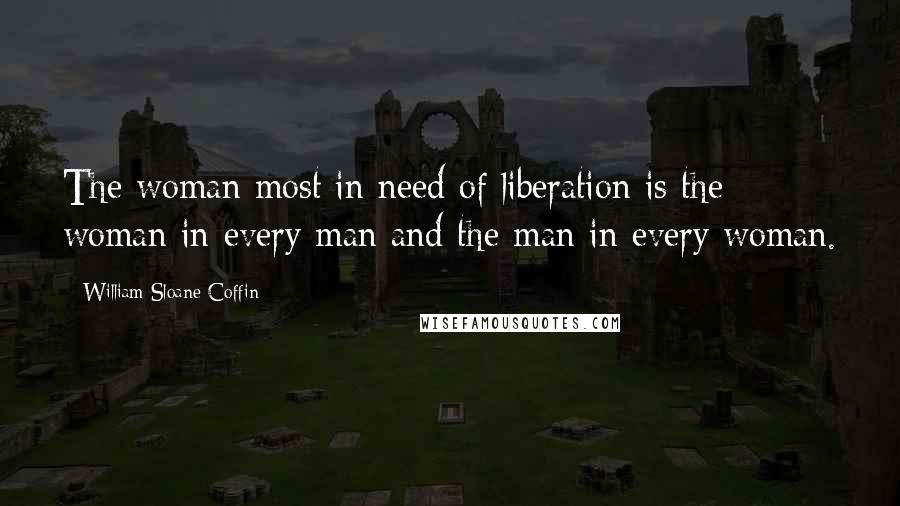 William Sloane Coffin Quotes: The woman most in need of liberation is the woman in every man and the man in every woman.