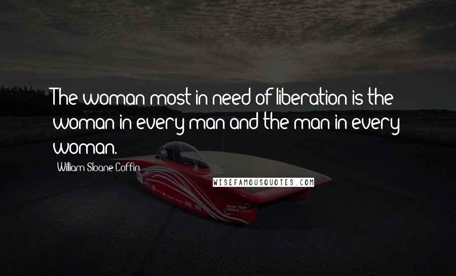 William Sloane Coffin Quotes: The woman most in need of liberation is the woman in every man and the man in every woman.