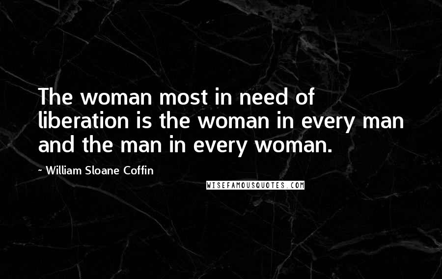 William Sloane Coffin Quotes: The woman most in need of liberation is the woman in every man and the man in every woman.