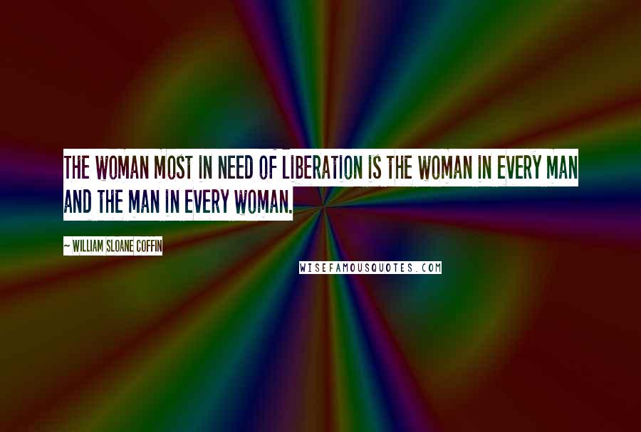 William Sloane Coffin Quotes: The woman most in need of liberation is the woman in every man and the man in every woman.