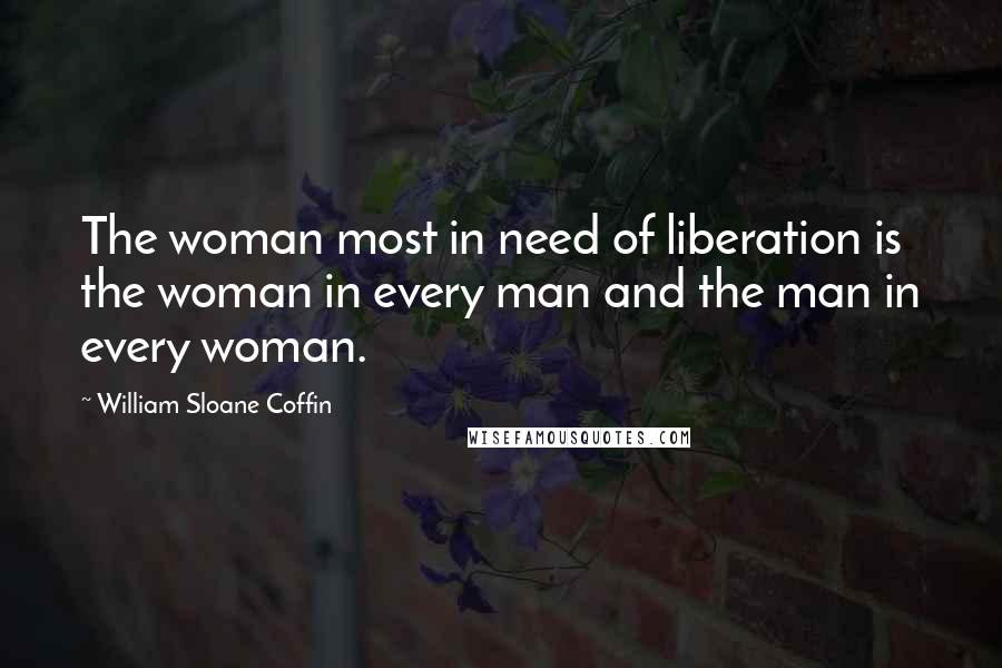 William Sloane Coffin Quotes: The woman most in need of liberation is the woman in every man and the man in every woman.