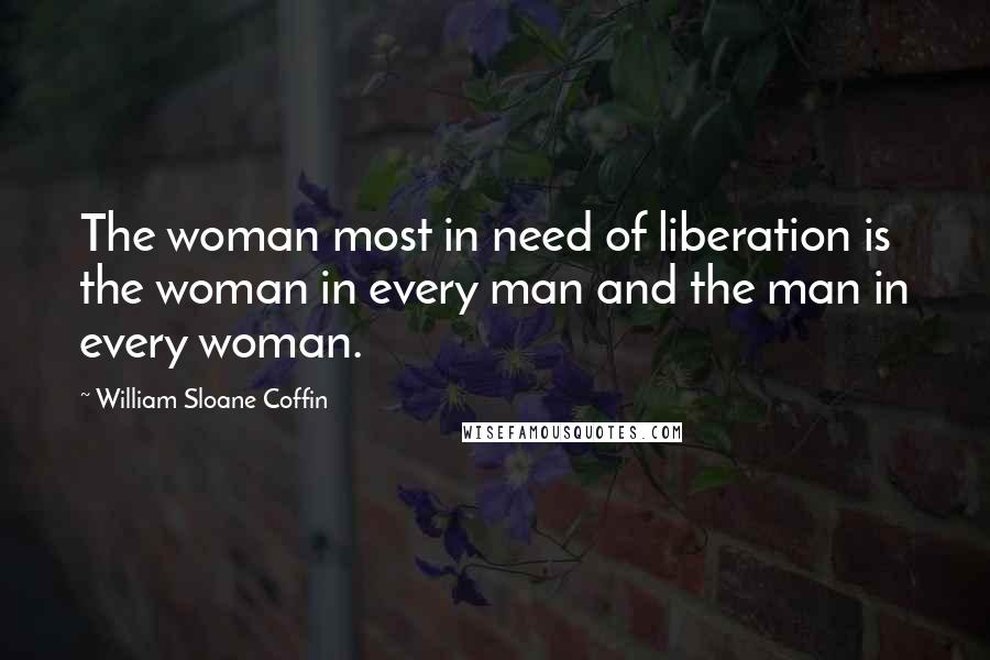 William Sloane Coffin Quotes: The woman most in need of liberation is the woman in every man and the man in every woman.