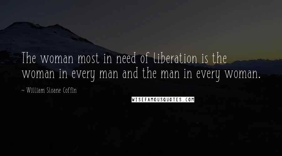 William Sloane Coffin Quotes: The woman most in need of liberation is the woman in every man and the man in every woman.