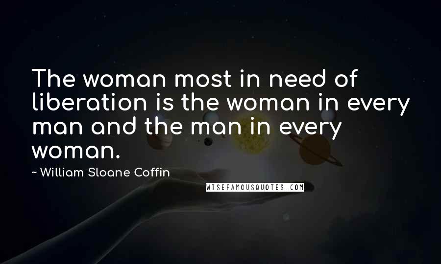 William Sloane Coffin Quotes: The woman most in need of liberation is the woman in every man and the man in every woman.