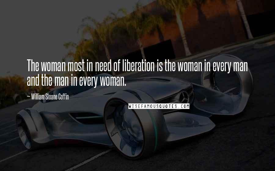 William Sloane Coffin Quotes: The woman most in need of liberation is the woman in every man and the man in every woman.