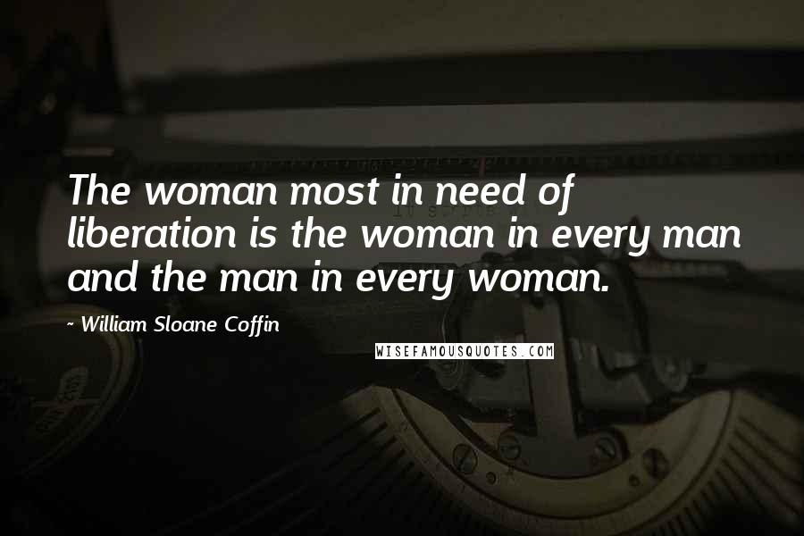 William Sloane Coffin Quotes: The woman most in need of liberation is the woman in every man and the man in every woman.