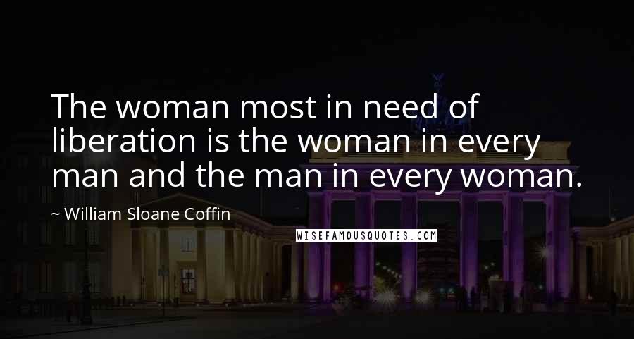 William Sloane Coffin Quotes: The woman most in need of liberation is the woman in every man and the man in every woman.