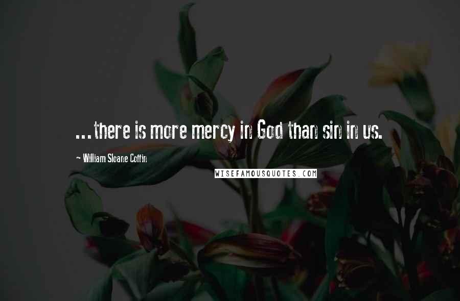 William Sloane Coffin Quotes: ...there is more mercy in God than sin in us.