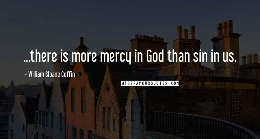 William Sloane Coffin Quotes: ...there is more mercy in God than sin in us.