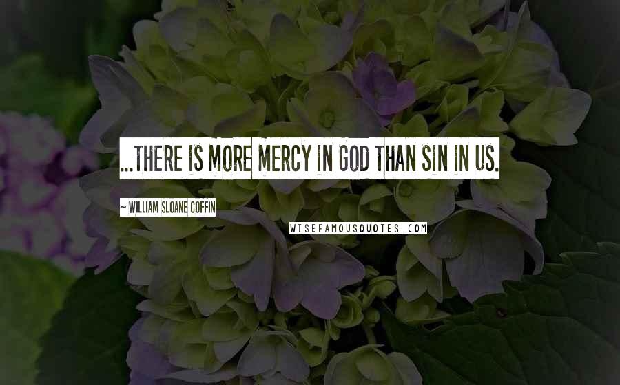 William Sloane Coffin Quotes: ...there is more mercy in God than sin in us.