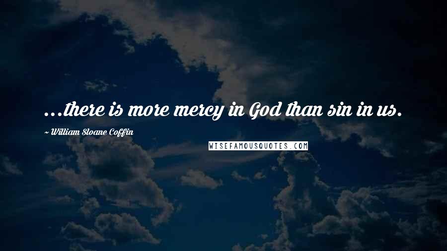 William Sloane Coffin Quotes: ...there is more mercy in God than sin in us.