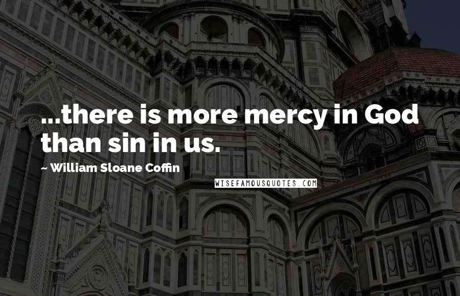 William Sloane Coffin Quotes: ...there is more mercy in God than sin in us.