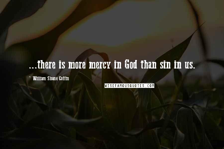 William Sloane Coffin Quotes: ...there is more mercy in God than sin in us.
