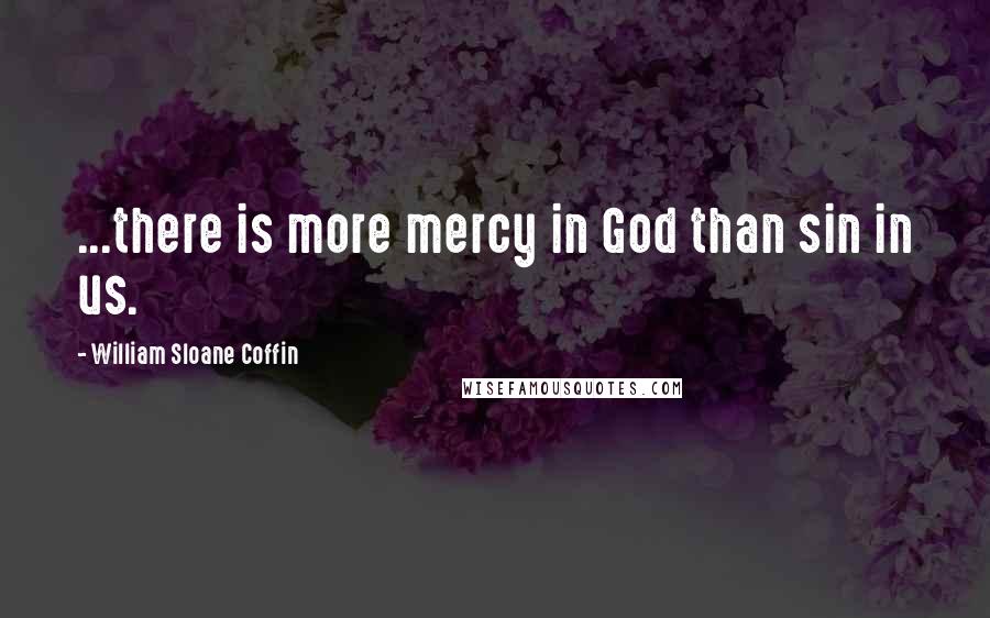 William Sloane Coffin Quotes: ...there is more mercy in God than sin in us.