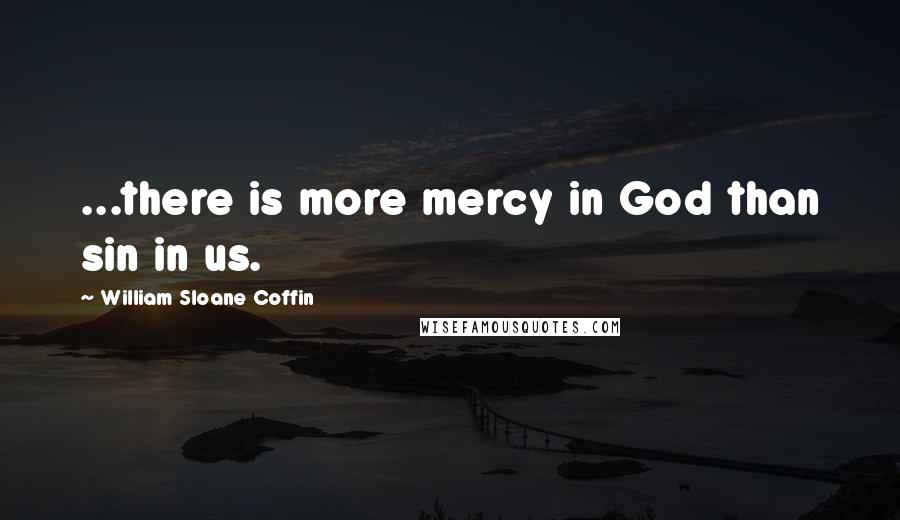 William Sloane Coffin Quotes: ...there is more mercy in God than sin in us.