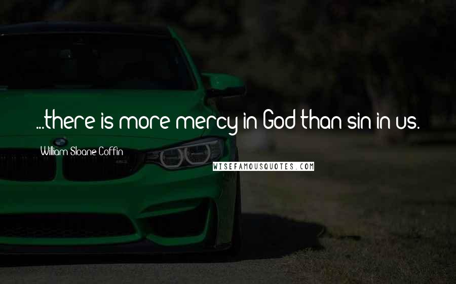 William Sloane Coffin Quotes: ...there is more mercy in God than sin in us.